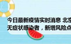 今日最新疫情实时消息 北京昌平区新增7名确诊病例和1名无症状感染者，新增风险点位公布