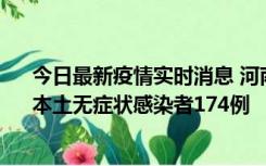 今日最新疫情实时消息 河南昨日新增本土确诊病例16例、本土无症状感染者174例