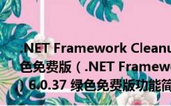 .NET Framework Cleanup Tool (net卸载工具) 6.0.37 绿色免费版（.NET Framework Cleanup Tool (net卸载工具) 6.0.37 绿色免费版功能简介）