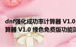 dnf强化成功率计算器 V1.0 绿色免费版（dnf强化成功率计算器 V1.0 绿色免费版功能简介）