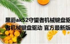 黑爵ak52守望者机械键盘驱动 官方最新版（黑爵ak52守望者机械键盘驱动 官方最新版功能简介）