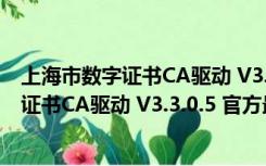 上海市数字证书CA驱动 V3.3.0.5 官方最新版（上海市数字证书CA驱动 V3.3.0.5 官方最新版功能简介）