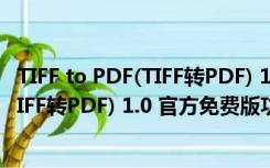 TIFF to PDF(TIFF转PDF) 1.0 官方免费版（TIFF to PDF(TIFF转PDF) 1.0 官方免费版功能简介）