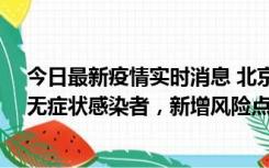 今日最新疫情实时消息 北京昌平区新增7名确诊病例和1名无症状感染者，新增风险点位公布