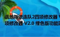 战地叛逆连队2四项修改器 V2.0 绿色版（战地叛逆连队2四项修改器 V2.0 绿色版功能简介）