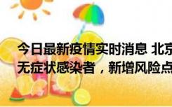 今日最新疫情实时消息 北京昌平区新增7名确诊病例和1名无症状感染者，新增风险点位公布