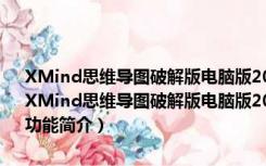 XMind思维导图破解版电脑版2022 V22.09.3168 永久激活序列号版（XMind思维导图破解版电脑版2022 V22.09.3168 永久激活序列号版功能简介）