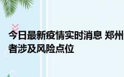 今日最新疫情实时消息 郑州通报新增确诊病例和无症状感染者涉及风险点位