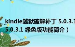 kindle越狱破解补丁 5.0.3.1 绿色版（kindle越狱破解补丁 5.0.3.1 绿色版功能简介）