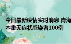 今日最新疫情实时消息 青海11月5日新增本土确诊病例5例、本土无症状感染者100例