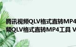 腾讯视频QLV格式直转MP4工具 V1.0 绿色免费版（腾讯视频QLV格式直转MP4工具 V1.0 绿色免费版功能简介）