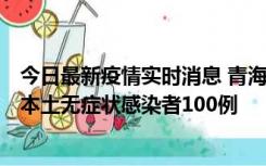 今日最新疫情实时消息 青海11月5日新增本土确诊病例5例、本土无症状感染者100例