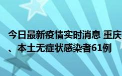 今日最新疫情实时消息 重庆11月5日新增本土确诊病例40例、本土无症状感染者61例