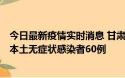 今日最新疫情实时消息 甘肃11月5日新增本土确诊病例6例、本土无症状感染者60例