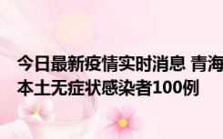 今日最新疫情实时消息 青海11月5日新增本土确诊病例5例、本土无症状感染者100例