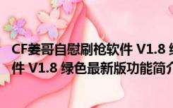 CF姜哥自慰刷枪软件 V1.8 绿色最新版（CF姜哥自慰刷枪软件 V1.8 绿色最新版功能简介）