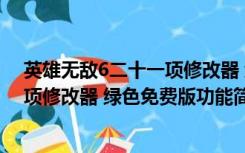 英雄无敌6二十一项修改器 绿色免费版（英雄无敌6二十一项修改器 绿色免费版功能简介）