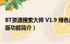 BT资源搜索大师 V1.9 绿色版（BT资源搜索大师 V1.9 绿色版功能简介）