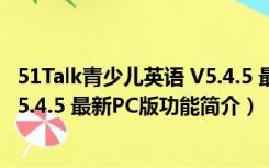 51Talk青少儿英语 V5.4.5 最新PC版（51Talk青少儿英语 V5.4.5 最新PC版功能简介）