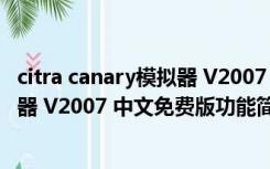 citra canary模拟器 V2007 中文免费版（citra canary模拟器 V2007 中文免费版功能简介）