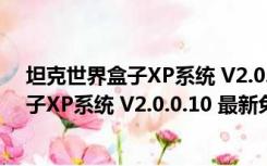 坦克世界盒子XP系统 V2.0.0.10 最新免费版（坦克世界盒子XP系统 V2.0.0.10 最新免费版功能简介）