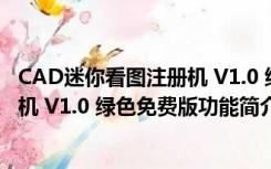 CAD迷你看图注册机 V1.0 绿色免费版（CAD迷你看图注册机 V1.0 绿色免费版功能简介）