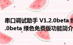 串口调试助手 V1.2.0beta 绿色免费版（串口调试助手 V1.2.0beta 绿色免费版功能简介）