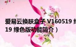 爱易云换肤盒子 V160519 绿色版（爱易云换肤盒子 V160519 绿色版功能简介）