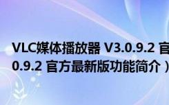 VLC媒体播放器 V3.0.9.2 官方最新版（VLC媒体播放器 V3.0.9.2 官方最新版功能简介）