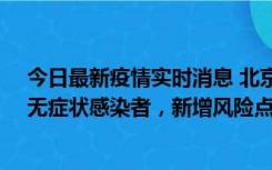 今日最新疫情实时消息 北京昌平区新增7名确诊病例和1名无症状感染者，新增风险点位公布