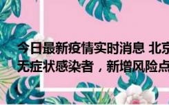 今日最新疫情实时消息 北京昌平区新增7名确诊病例和1名无症状感染者，新增风险点位公布