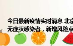 今日最新疫情实时消息 北京昌平区新增7名确诊病例和1名无症状感染者，新增风险点位公布