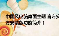 中国风电脑桌面主题 官方安装版（中国风电脑桌面主题 官方安装版功能简介）