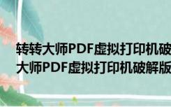 转转大师PDF虚拟打印机破解版 V1.0.1.3 去水印版（转转大师PDF虚拟打印机破解版 V1.0.1.3 去水印版功能简介）