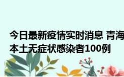 今日最新疫情实时消息 青海11月5日新增本土确诊病例5例、本土无症状感染者100例