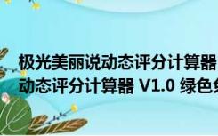 极光美丽说动态评分计算器 V1.0 绿色免费版（极光美丽说动态评分计算器 V1.0 绿色免费版功能简介）