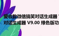 爱收款微信搞笑对话生成器 V9.00 绿色版（爱收款微信搞笑对话生成器 V9.00 绿色版功能简介）