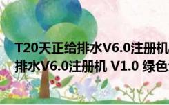 T20天正给排水V6.0注册机 V1.0 绿色免费版（T20天正给排水V6.0注册机 V1.0 绿色免费版功能简介）