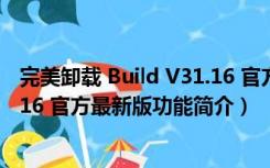 完美卸载 Build V31.16 官方最新版（完美卸载 Build V31.16 官方最新版功能简介）