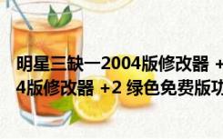 明星三缺一2004版修改器 +2 绿色免费版（明星三缺一2004版修改器 +2 绿色免费版功能简介）