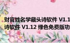 财官姓名学藏头诗软件 V1.12 绿色免费版（财官姓名学藏头诗软件 V1.12 绿色免费版功能简介）