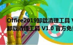 Office2019卸载清理工具 V1.0 官方免费版（Office2019卸载清理工具 V1.0 官方免费版功能简介）