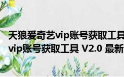 天狼爱奇艺vip账号获取工具 V2.0 最新免费版（天狼爱奇艺vip账号获取工具 V2.0 最新免费版功能简介）