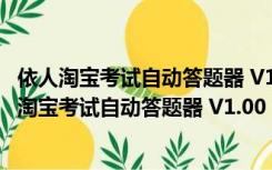 依人淘宝考试自动答题器 V1.00 简体中文绿色免费版（依人淘宝考试自动答题器 V1.00 简体中文绿色免费版功能简介）