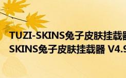 TUZI-SKINS兔子皮肤挂载器 V4.9.5.0 官方最新版（TUZI-SKINS兔子皮肤挂载器 V4.9.5.0 官方最新版功能简介）