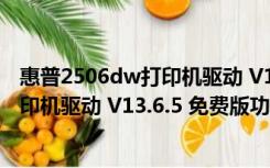 惠普2506dw打印机驱动 V13.6.5 免费版（惠普2506dw打印机驱动 V13.6.5 免费版功能简介）