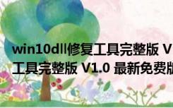 win10dll修复工具完整版 V1.0 最新免费版（win10dll修复工具完整版 V1.0 最新免费版功能简介）