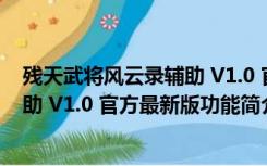 残天武将风云录辅助 V1.0 官方最新版（残天武将风云录辅助 V1.0 官方最新版功能简介）