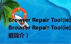 Browser Repair Tool(ie浏览器修复工具) V2.0.0 官方版（Browser Repair Tool(ie浏览器修复工具) V2.0.0 官方版功能简介）