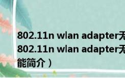 802.11n wlan adapter无线网卡驱动 Win7 官方免费版（802.11n wlan adapter无线网卡驱动 Win7 官方免费版功能简介）